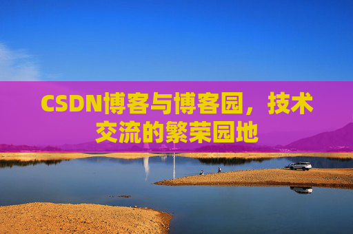 CSDN博客与博客园,技术交流的繁荣园地